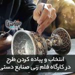 انتخاب و پیاده کردن طرح در کارگاه قلم زنی صنایع دستی
