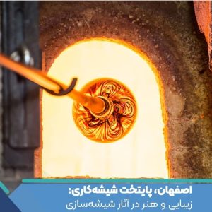 اصفهان، پایتخت شیشه‌کاری: زیبایی و هنر در آثار شیشه‌سازی