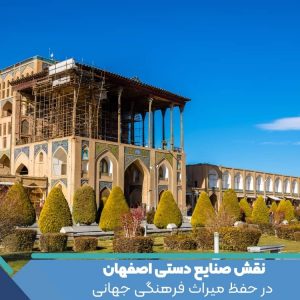 نقش صنایع دستی اصفهان در حفظ میراث فرهنگی جهانی: