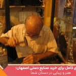 راهنمای کامل برای خرید صنایع دستی اصفهان: هنر و زیبایی در دستان شما