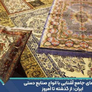 راهنمای جامع آشنایی با انواع صنایع دستی ایران: از گذشته تا امروز