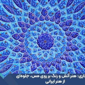 میناکاری: هنر آتش و رنگ بر روی مس، جلوه‌ای از هنر ایرانی