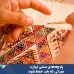 پارچه‌های سنتی ایران: میراثی که باید حفظ شود