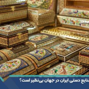 چرا صنایع دستی ایران در جهان بی‌نظیر است؟